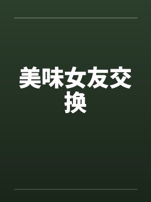 美味女友交换by佚名笔趣阁无弹窗