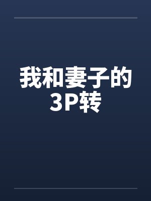 我和妻子的3P转by佚名笔趣阁无弹窗