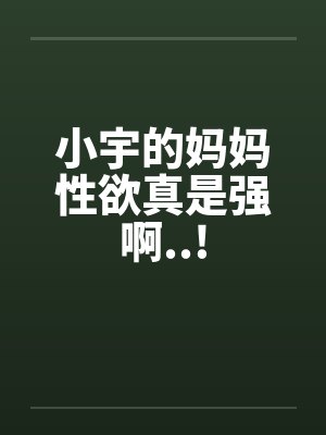 小宇的妈妈性欲真是强啊..!by佚名