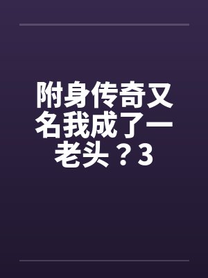 附身传奇又名我成了一老头？3