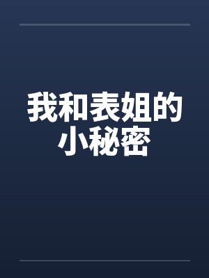 我和表姐的小秘密笔趣阁无弹窗