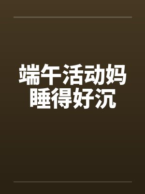端午活动妈睡得好沉笔趣阁无弹窗