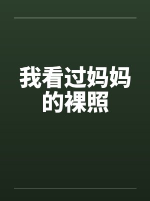 我看过妈妈的裸照by佚名笔趣阁无弹窗
