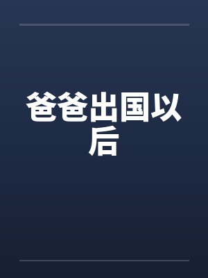 爸爸出国以后by佚名笔趣阁无弹窗