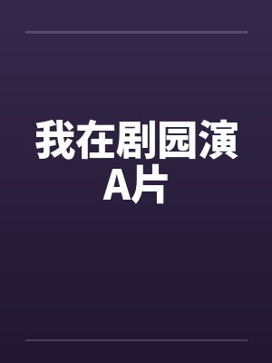 我在剧园演A片笔趣阁无弹窗