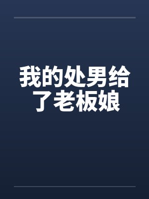我的处男给了老板娘笔趣阁无弹窗