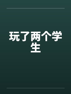 玩了两个学生by佚名