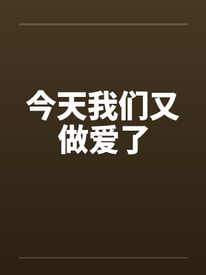 今天我们又做爱了笔趣阁无弹窗