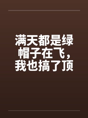 满天都是绿帽子在飞,我也搞了顶戴戴!by佚名