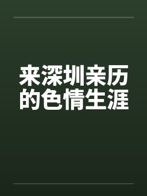 来深圳亲历的色情生涯by佚名笔趣阁无弹窗