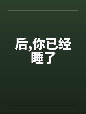 后,你已经睡了笔趣阁无弹窗