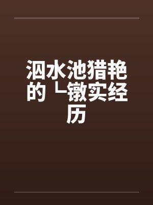 泅水池猎艳的┗镦实经历by佚名笔趣阁无弹窗