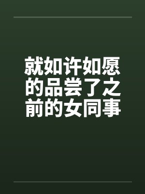 就如许如愿的品尝了之前的女同事by佚名笔趣阁无弹窗