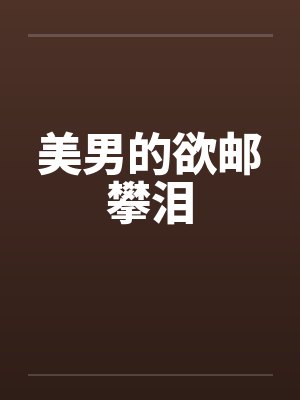 美男的欲邮攀泪笔趣阁无弹窗