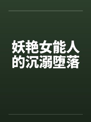妖艳女能人的沉溺堕落笔趣阁无弹窗