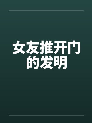 女友推开门的发明笔趣阁无弹窗