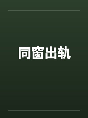 同窗出轨by佚名笔趣阁无弹窗