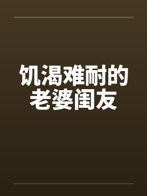 饥渴难耐的老婆闺友by佚名笔趣阁无弹窗