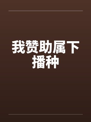 我赞助属下播种by佚名笔趣阁无弹窗