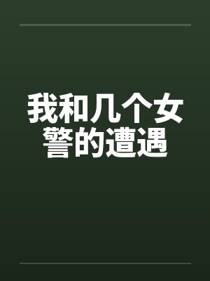我和几个女警的遭遇by佚名笔趣阁无弹窗