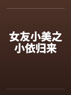 女友小美之小依归来笔趣阁无弹窗
