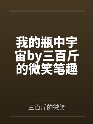 我的瓶中宇宙by三百斤的微笑笔趣阁无弹窗