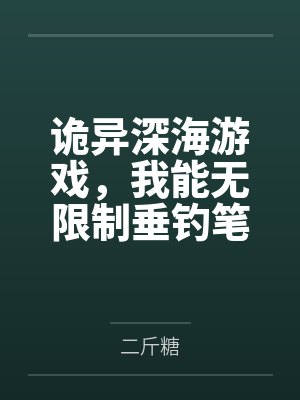 诡异深海游戏，我能无限制垂钓笔趣阁无弹窗