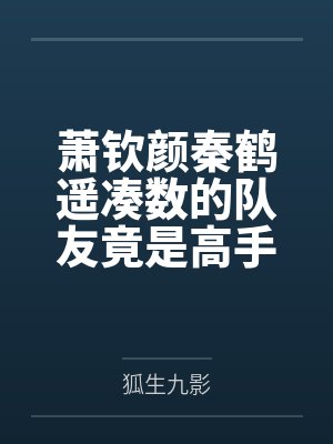 萧钦颜秦鹤遥凑数的队友竟是高手[电竞]