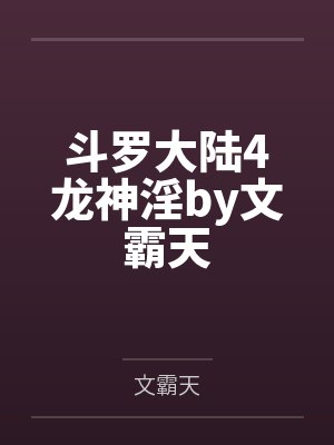 斗罗大陆4龙神淫by文霸天