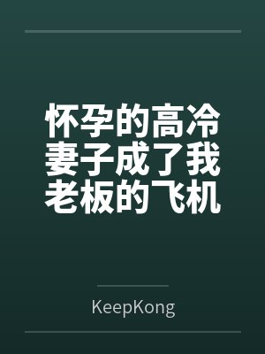 怀孕的高冷妻子成了我老板的飞机杯