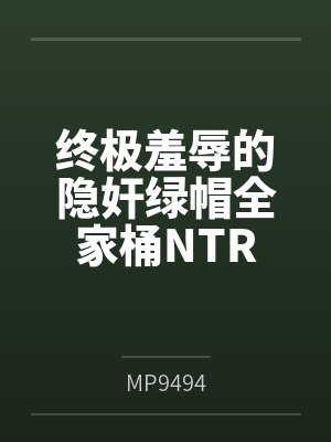 终极羞辱的隐奸绿帽全家桶NTR