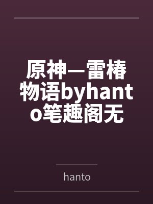 原神—雷椿物语byhanto笔趣阁无弹窗