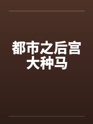 都市之后宫大种马