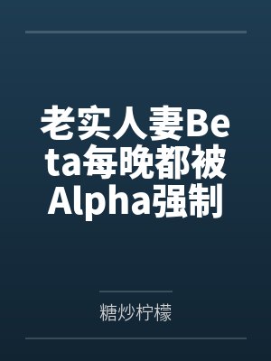 老实人妻Beta每晚都被Alpha强制爱