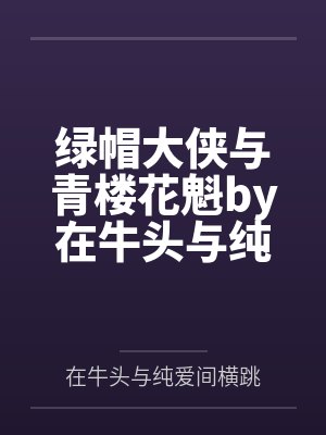 绿帽大侠与青楼花魁by在牛头与纯爱间横跳