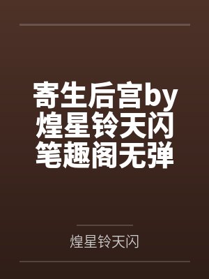 寄生后宫by煌星铃天闪笔趣阁无弹窗