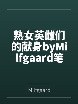 熟女英雌们的献身byMilfgaard笔趣阁无弹窗