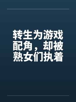 转生为游戏配角，却被熟女们执着笔趣阁无弹窗